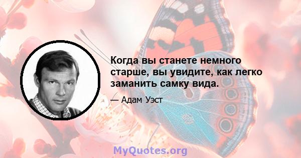 Когда вы станете немного старше, вы увидите, как легко заманить самку вида.