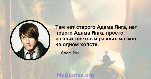 Там нет старого Адама Янга, нет нового Адама Янга, просто разных цветов и разных мазков на одном холсте.