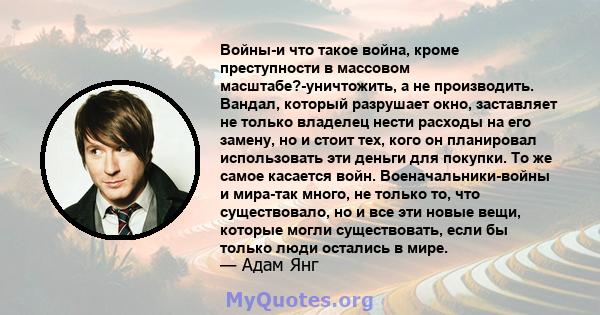 Войны-и что такое война, кроме преступности в массовом масштабе?-уничтожить, а не производить. Вандал, который разрушает окно, заставляет не только владелец нести расходы на его замену, но и стоит тех, кого он