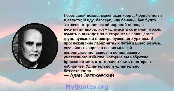 Небольшой дождь, маленькая кровь. Черные ногти в августе; И иду, берсерк, иду бананы. Как будто захвачен в тропической жаровой волне, с десятками вихрь, кружащимися в сознании, можно думать о выходе или в стороне: из