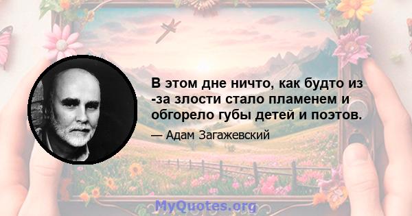 В этом дне ничто, как будто из -за злости стало пламенем и обгорело губы детей и поэтов.