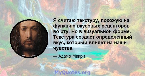 Я считаю текстуру, похожую на функцию вкусовых рецепторов во рту. Но в визуальной форме. Текстура создает определенный вкус, который влияет на наши чувства.