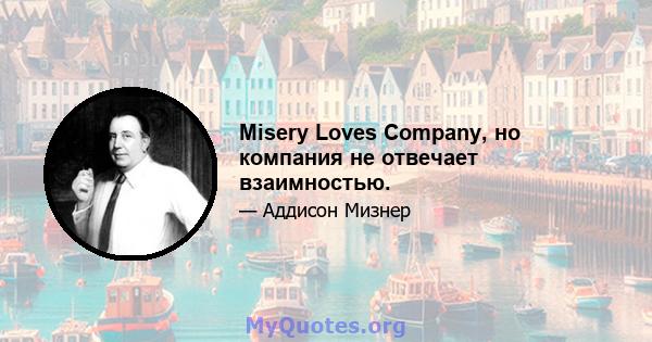 Misery Loves Company, но компания не отвечает взаимностью.