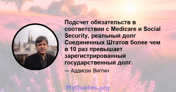 Подсчет обязательств в соответствии с Medicare и Social Security, реальный долг Соединенных Штатов более чем в 10 раз превышает зарегистрированный государственный долг.