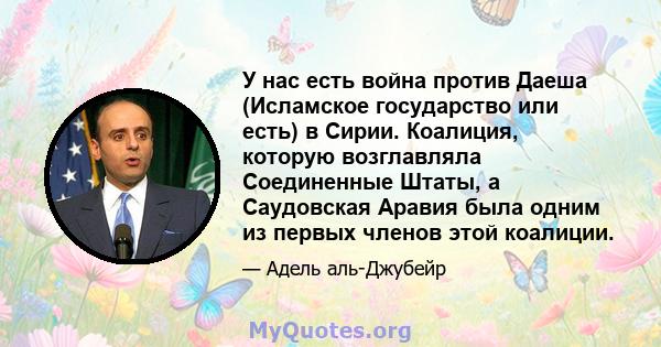 У нас есть война против Даеша (Исламское государство или есть) в Сирии. Коалиция, которую возглавляла Соединенные Штаты, а Саудовская Аравия была одним из первых членов этой коалиции.