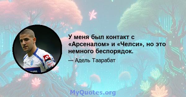 У меня был контакт с «Арсеналом» и «Челси», но это немного беспорядок.