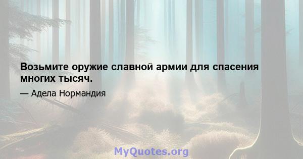 Возьмите оружие славной армии для спасения многих тысяч.