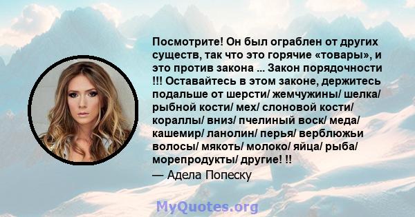 Посмотрите! Он был ограблен от других существ, так что это горячие «товары», и это против закона ... Закон порядочности !!! Оставайтесь в этом законе, держитесь подальше от шерсти/ жемчужины/ шелка/ рыбной кости/ мех/