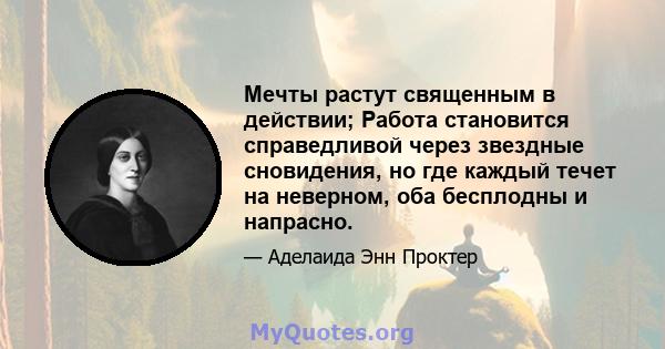 Мечты растут священным в действии; Работа становится справедливой через звездные сновидения, но где каждый течет на неверном, оба бесплодны и напрасно.