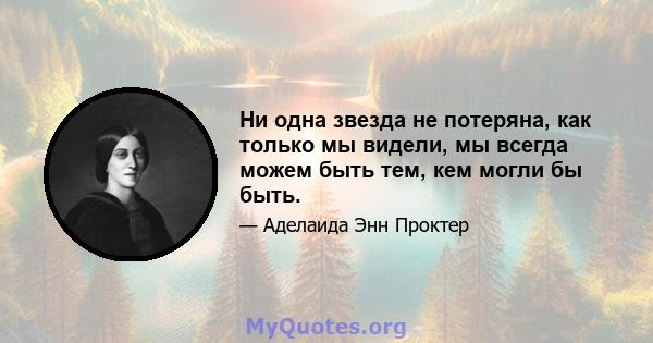 Ни одна звезда не потеряна, как только мы видели, мы всегда можем быть тем, кем могли бы быть.