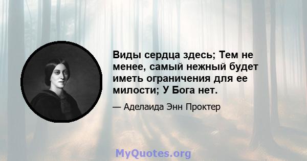 Виды сердца здесь; Тем не менее, самый нежный будет иметь ограничения для ее милости; У Бога нет.