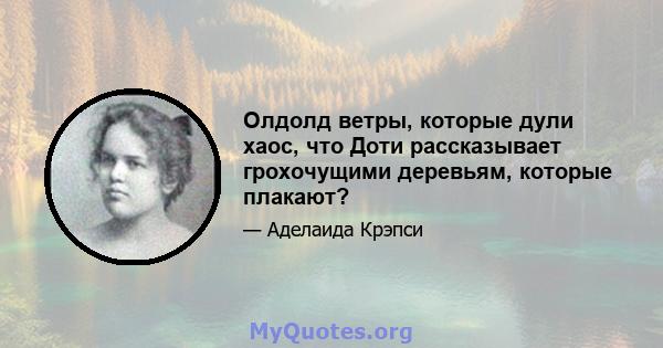 Олдолд ветры, которые дули хаос, что Доти рассказывает грохочущими деревьям, которые плакают?