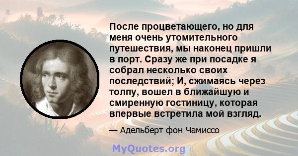 После процветающего, но для меня очень утомительного путешествия, мы наконец пришли в порт. Сразу же при посадке я собрал несколько своих последствий; И, сжимаясь через толпу, вошел в ближайшую и смиренную гостиницу,