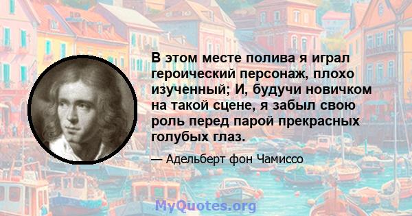 В этом месте полива я играл героический персонаж, плохо изученный; И, будучи новичком на такой сцене, я забыл свою роль перед парой прекрасных голубых глаз.