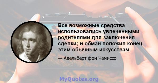 Все возможные средства использовались увлеченными родителями для заключения сделки; и обман положил конец этим обычным искусствам.