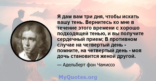 Я дам вам три дня, чтобы искать вашу тень. Вернитесь ко мне в течение этого времени с хорошо подходящей тенью, и вы получите сердечный прием; В противном случае на четвертый день - помните, на четвертый день - моя дочь