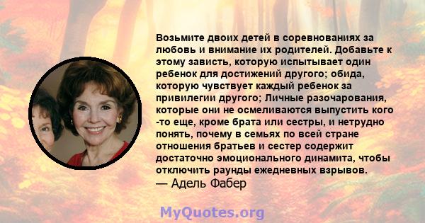 Возьмите двоих детей в соревнованиях за любовь и внимание их родителей. Добавьте к этому зависть, которую испытывает один ребенок для достижений другого; обида, которую чувствует каждый ребенок за привилегии другого;