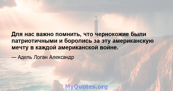 Для нас важно помнить, что чернокожие были патриотичными и боролись за эту американскую мечту в каждой американской войне.