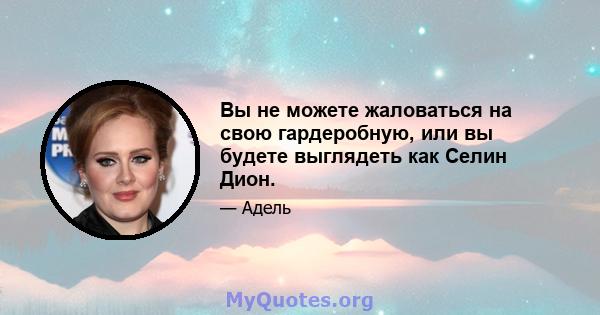 Вы не можете жаловаться на свою гардеробную, или вы будете выглядеть как Селин Дион.