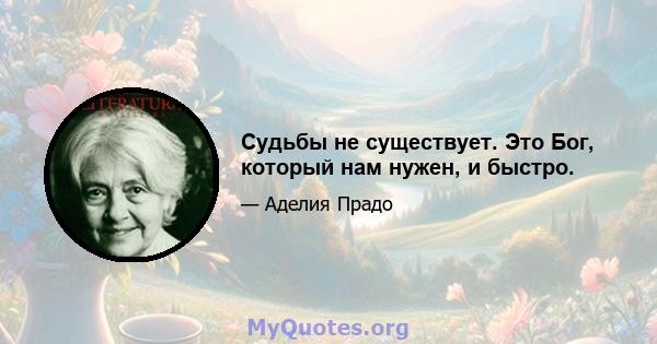 Судьбы не существует. Это Бог, который нам нужен, и быстро.