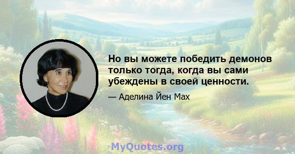 Но вы можете победить демонов только тогда, когда вы сами убеждены в своей ценности.