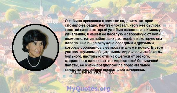 Она была прикована к постели падением, которое сломало ее бедро. Рентген показал, что у нее был рак толстой кишки, который уже был взволнован. К моему удивлению, я нашел ее веселую и свободную от боли, возможно, из -за