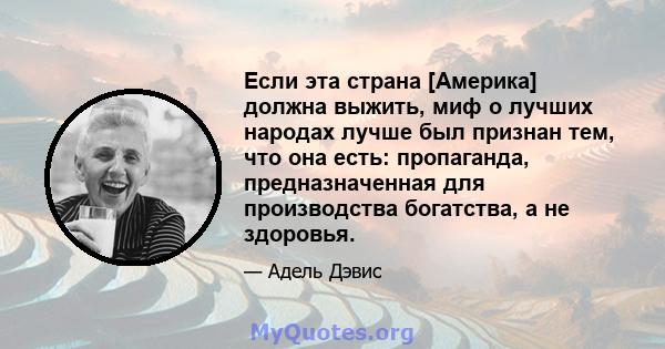 Если эта страна [Америка] должна выжить, миф о лучших народах лучше был признан тем, что она есть: пропаганда, предназначенная для производства богатства, а не здоровья.