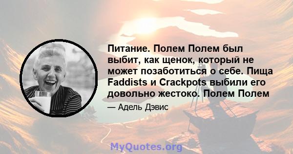 Питание. Полем Полем был выбит, как щенок, который не может позаботиться о себе. Пища Faddists и Crackpots выбили его довольно жестоко. Полем Полем