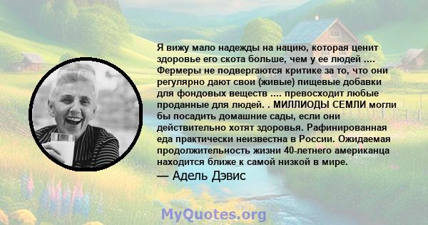 Я вижу мало надежды на нацию, которая ценит здоровье его скота больше, чем у ее людей .... Фермеры не подвергаются критике за то, что они регулярно дают свои (живые) пищевые добавки для фондовых веществ .... превосходит 