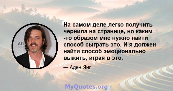 На самом деле легко получить чернила на странице, но каким -то образом мне нужно найти способ сыграть это. И я должен найти способ эмоционально выжить, играя в это.