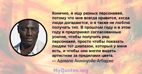 Конечно, я ищу разных персонажей, потому что мне всегда нравится, когда люди догадаются, и я также не люблю получать тип. В прошлом году и в этом году я предпринял согласованные усилия, чтобы получить ряд персонажей,