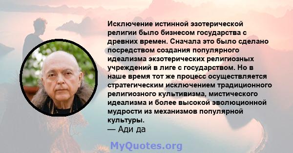 Исключение истинной эзотерической религии было бизнесом государства с древних времен. Сначала это было сделано посредством создания популярного идеализма экзотерических религиозных учреждений в лиге с государством. Но в 