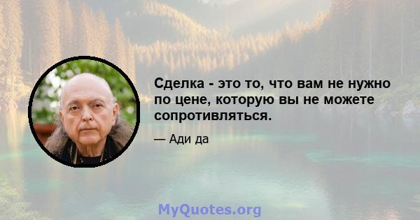 Сделка - это то, что вам не нужно по цене, которую вы не можете сопротивляться.