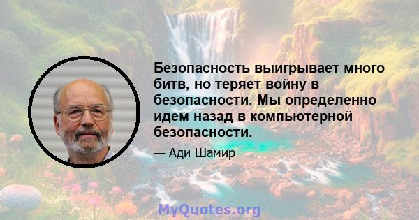 Безопасность выигрывает много битв, но теряет войну в безопасности. Мы определенно идем назад в компьютерной безопасности.