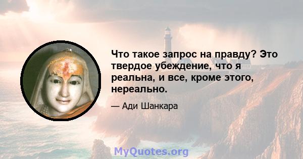 Что такое запрос на правду? Это твердое убеждение, что я реальна, и все, кроме этого, нереально.