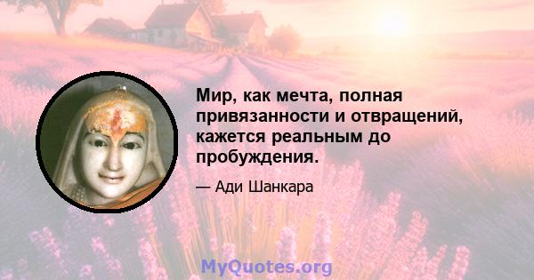 Мир, как мечта, полная привязанности и отвращений, кажется реальным до пробуждения.