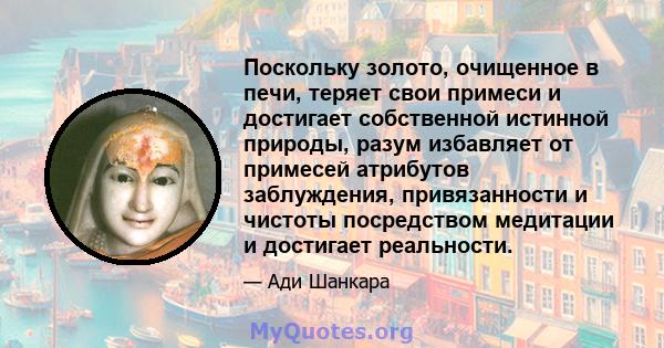 Поскольку золото, очищенное в печи, теряет свои примеси и достигает собственной истинной природы, разум избавляет от примесей атрибутов заблуждения, привязанности и чистоты посредством медитации и достигает реальности.