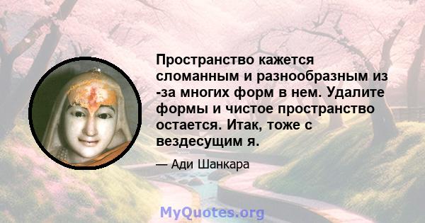 Пространство кажется сломанным и разнообразным из -за многих форм в нем. Удалите формы и чистое пространство остается. Итак, тоже с вездесущим я.