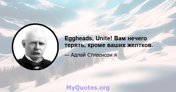 Eggheads, Unite! Вам нечего терять, кроме ваших желтков.