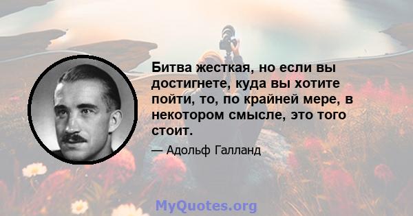 Битва жесткая, но если вы достигнете, куда вы хотите пойти, то, по крайней мере, в некотором смысле, это того стоит.