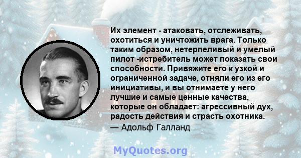 Их элемент - атаковать, отслеживать, охотиться и уничтожить врага. Только таким образом, нетерпеливый и умелый пилот -истребитель может показать свои способности. Привяжите его к узкой и ограниченной задаче, отняли его