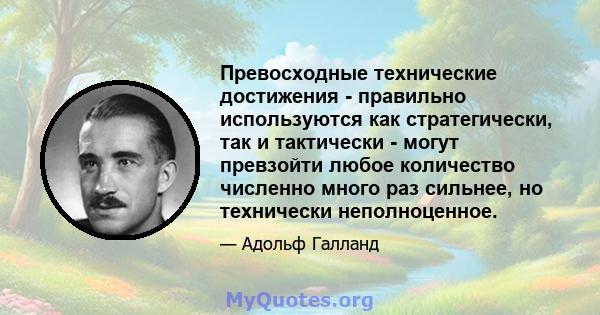 Превосходные технические достижения - правильно используются как стратегически, так и тактически - могут превзойти любое количество численно много раз сильнее, но технически неполноценное.