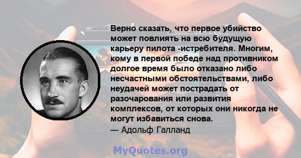 Верно сказать, что первое убийство может повлиять на всю будущую карьеру пилота -истребителя. Многим, кому в первой победе над противником долгое время было отказано либо несчастными обстоятельствами, либо неудачей