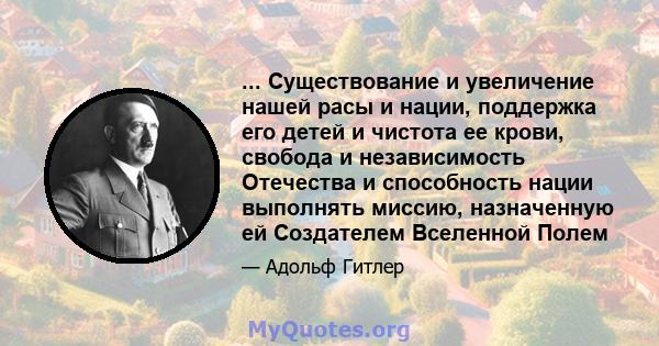 ... Существование и увеличение нашей расы и нации, поддержка его детей и чистота ее крови, свобода и независимость Отечества и способность нации выполнять миссию, назначенную ей Создателем Вселенной Полем