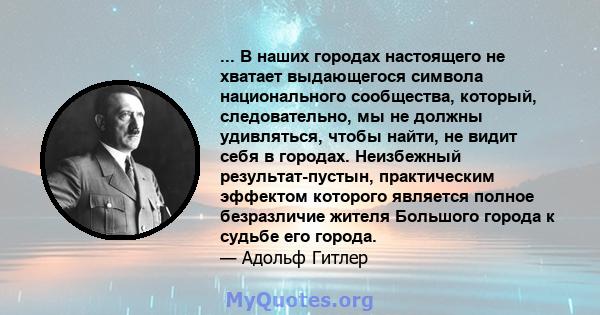 ... В наших городах настоящего не хватает выдающегося символа национального сообщества, который, следовательно, мы не должны удивляться, чтобы найти, не видит себя в городах. Неизбежный результат-пустын, практическим