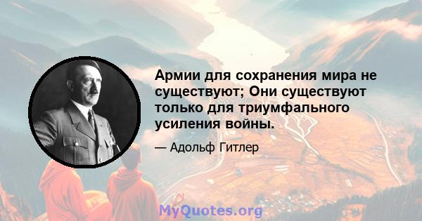 Армии для сохранения мира не существуют; Они существуют только для триумфального усиления войны.