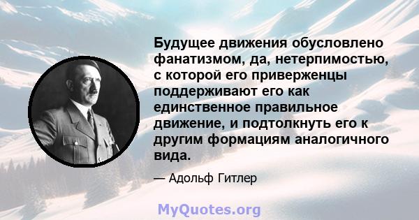 Будущее движения обусловлено фанатизмом, да, нетерпимостью, с которой его приверженцы поддерживают его как единственное правильное движение, и подтолкнуть его к другим формациям аналогичного вида.