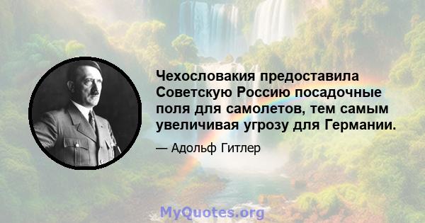 Чехословакия предоставила Советскую Россию посадочные поля для самолетов, тем самым увеличивая угрозу для Германии.