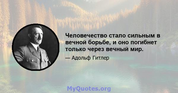 Человечество стало сильным в вечной борьбе, и оно погибнет только через вечный мир.