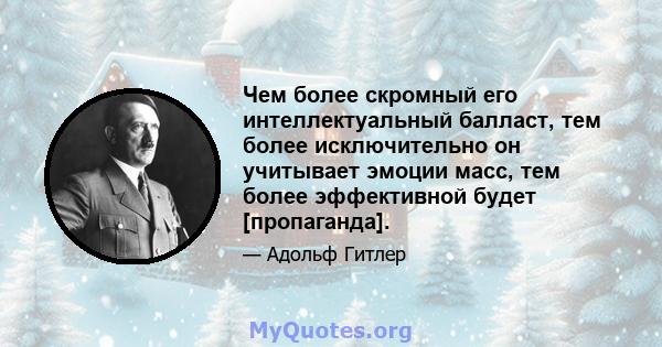 Чем более скромный его интеллектуальный балласт, тем более исключительно он учитывает эмоции масс, тем более эффективной будет [пропаганда].